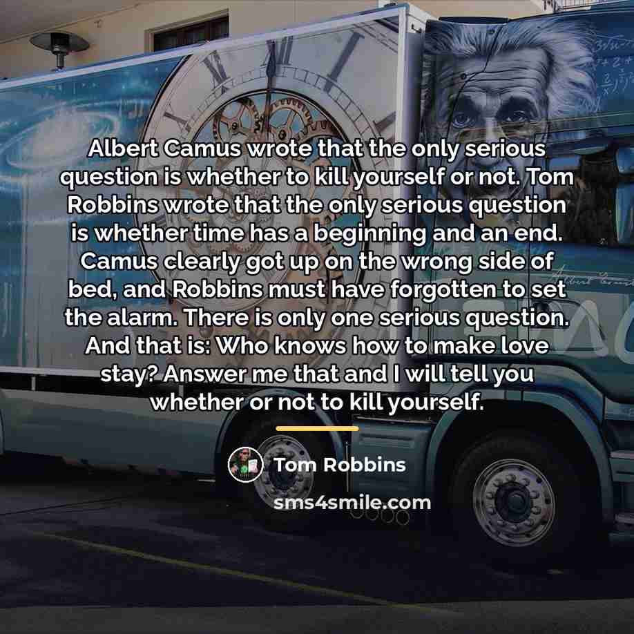 “Albert Camus wrote that the only serious question is whether…” quote by Tom Robbins