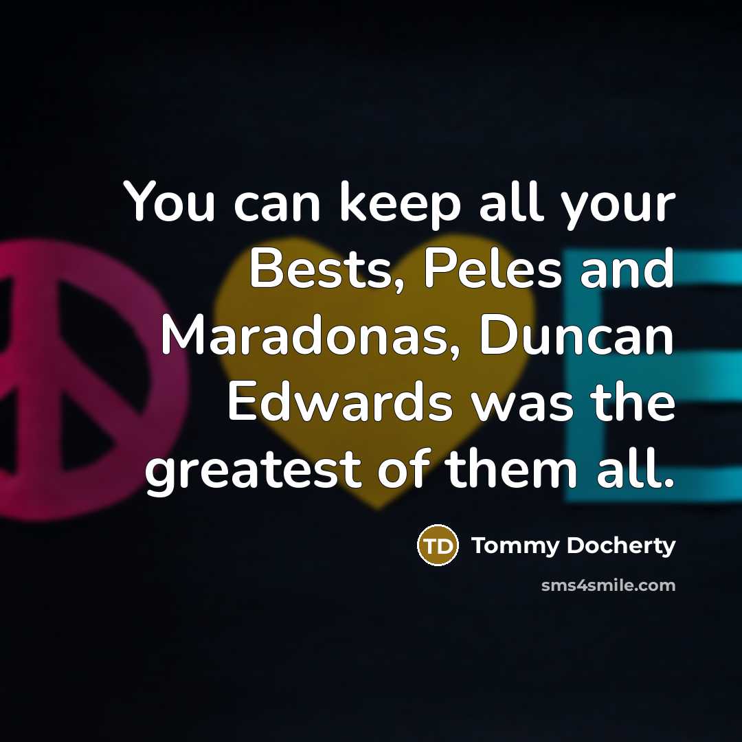 “You can keep all your Bests, Peles and Maradonas, Duncan…” quote by Tommy Docherty