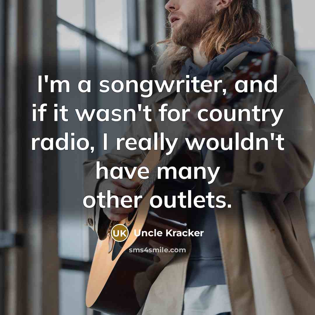 “I'm a songwriter, and if it wasn't for country radio,…” quote by Uncle Kracker