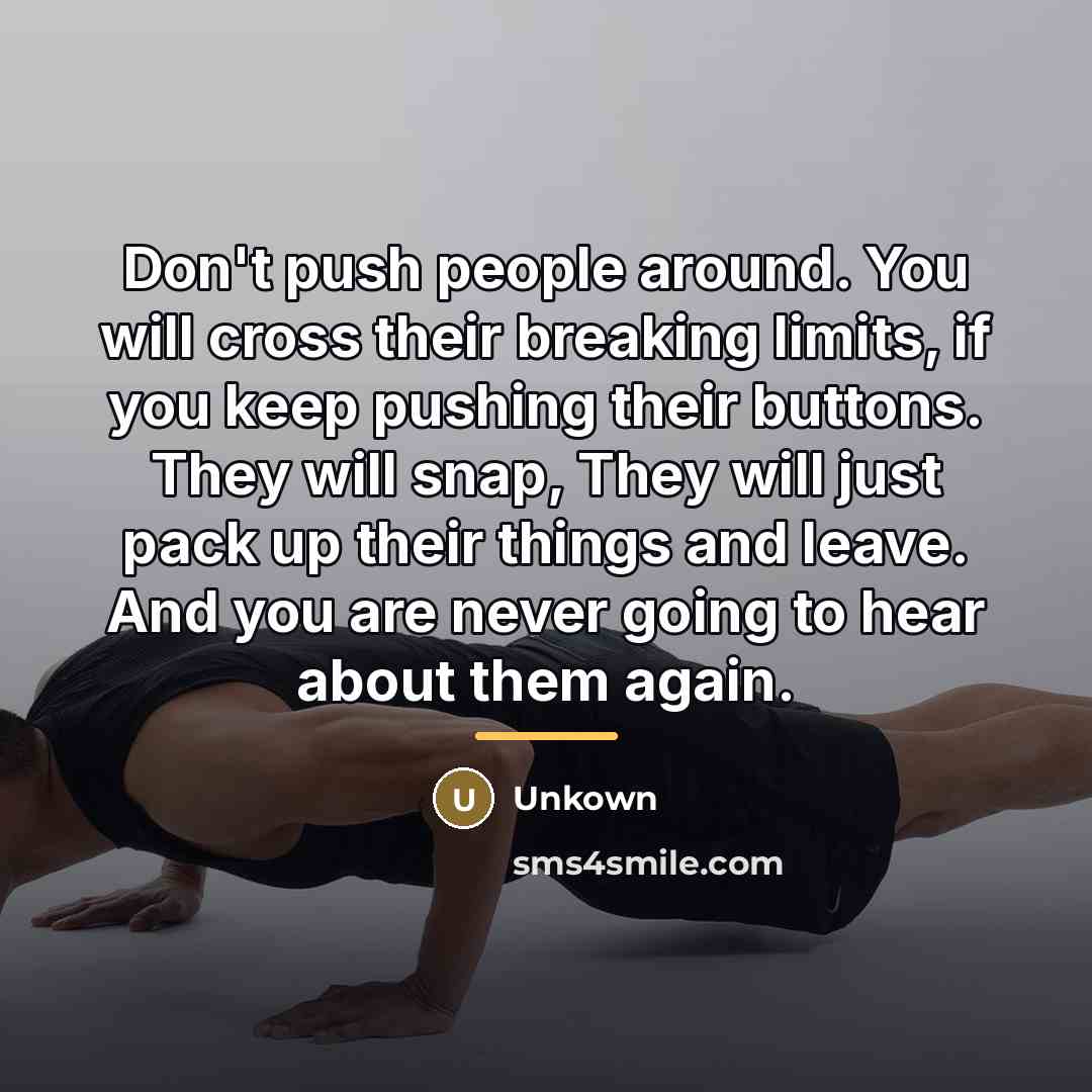 “Don't push people around. You will cross their breaking limits,…” quote by Unkown