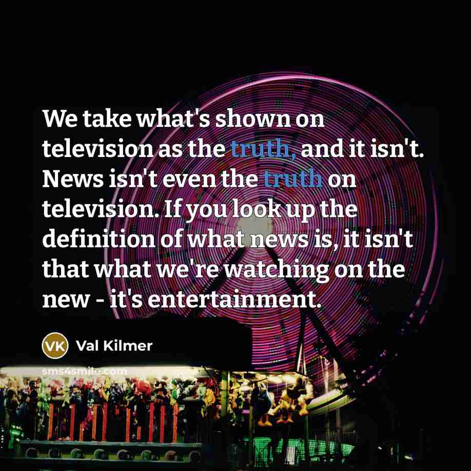 “We take what's shown on television as the truth, and…” quote by Val Kilmer