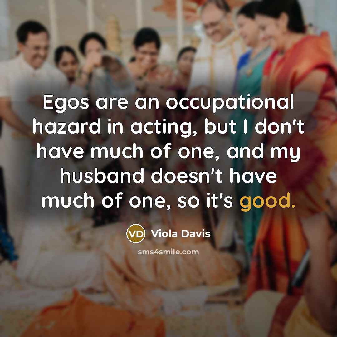 “Egos are an occupational hazard in acting, but I don't…” quote by Viola Davis