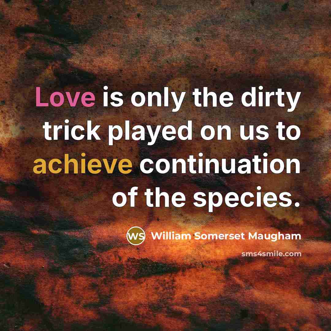 “Love is only the dirty trick played on us to achieve continuation of the species.” quote by William Somerset Maugham