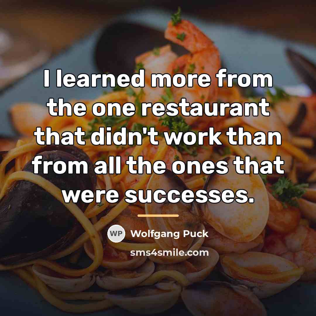 “I learned more from the one restaurant that didn't work…” quote by Wolfgang Puck