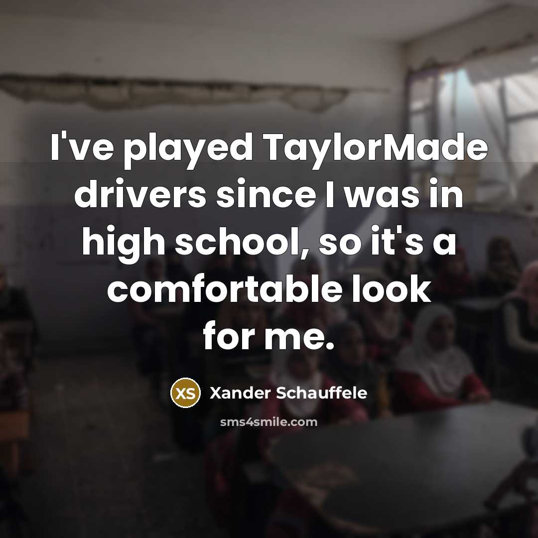 “I've played TaylorMade drivers since I was in high school,…” quote by Xander Schauffele