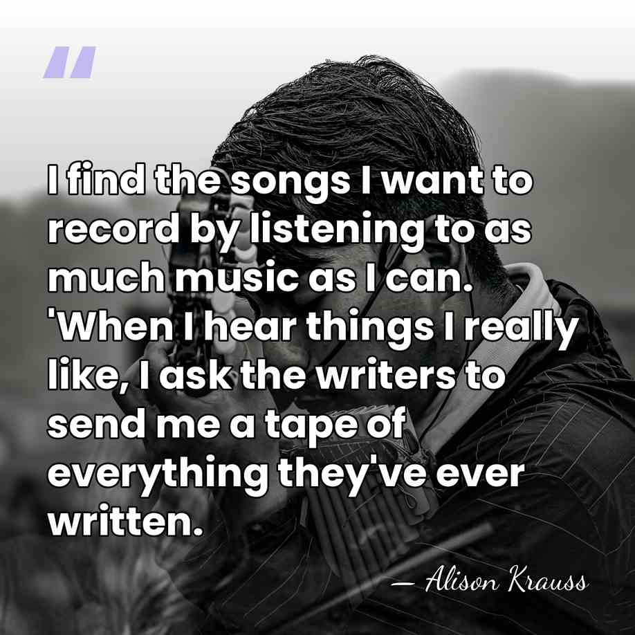 I find the songs I want to record by listening to as&hellip; - Alison Krauss