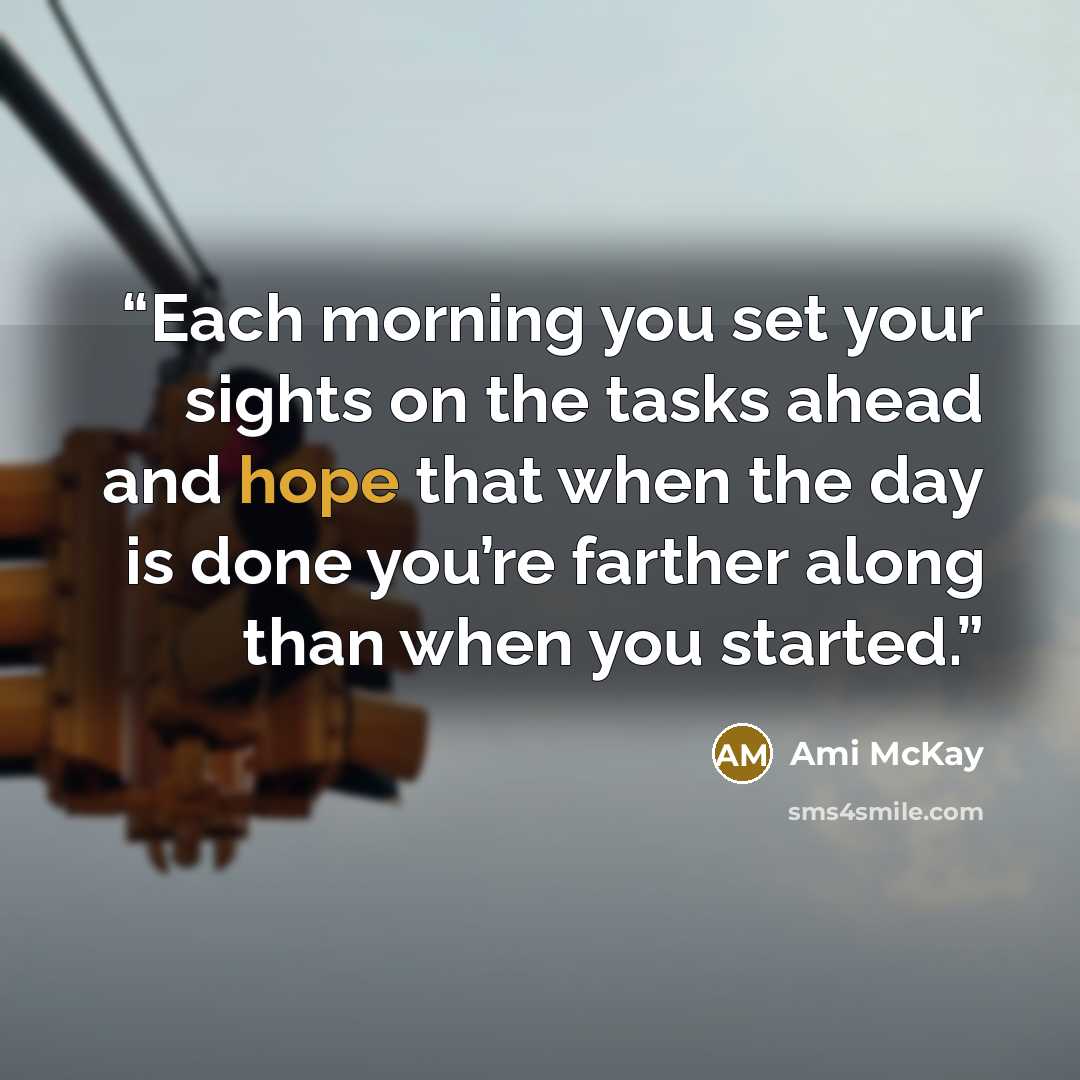 “Each morning you set your sights on the tasks ahead and hope that when the day is done you’re farther along than when you started.” quote by Ami McKay