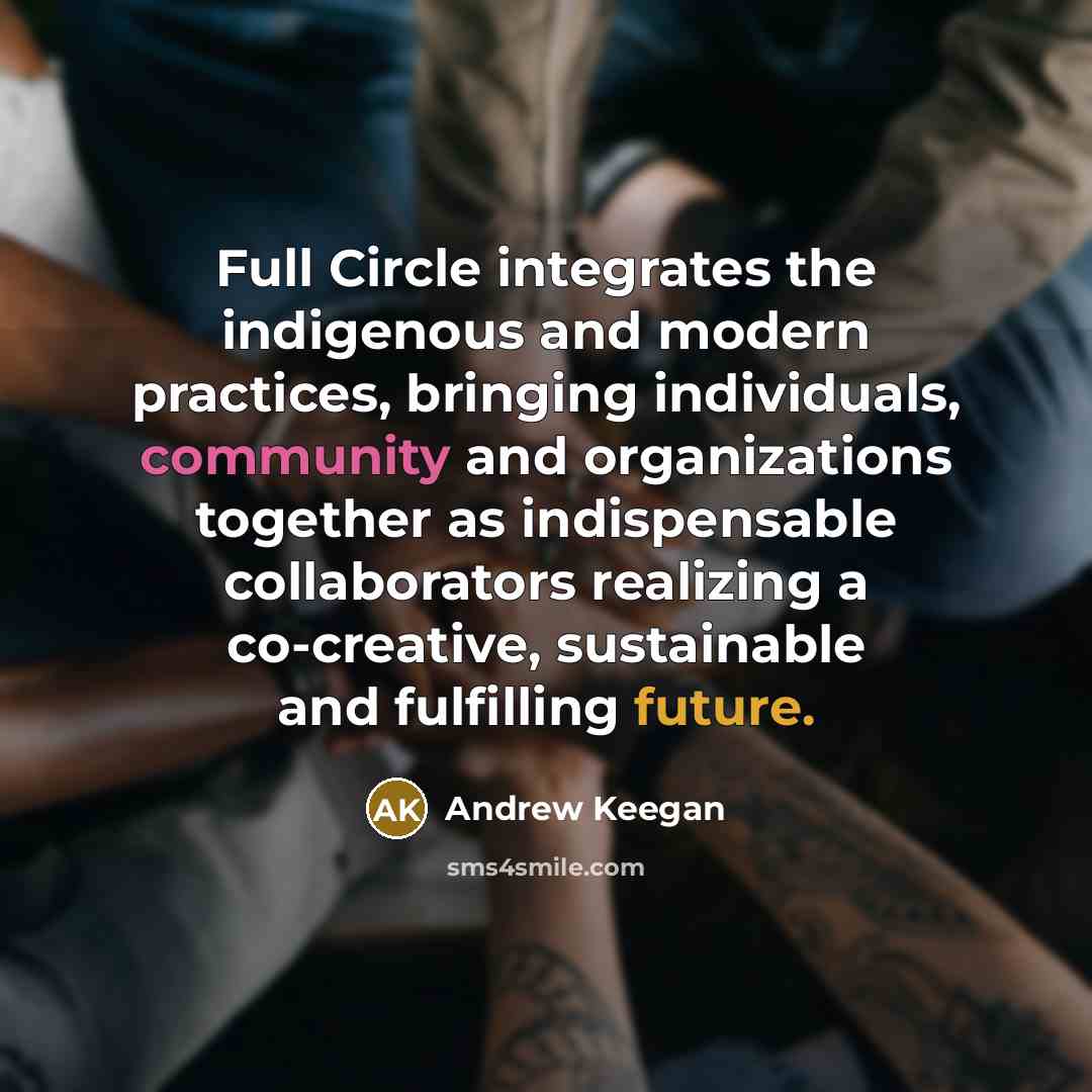 “Full Circle integrates the indigenous and modern practices, bringing individuals,…” quote by Andrew Keegan