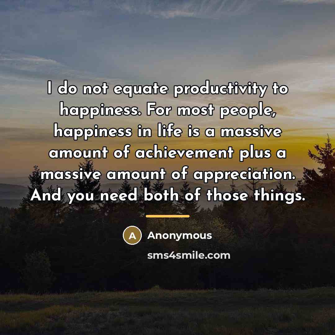 “I do not equate productivity to happiness. For most people,…” quote by Anonymous
