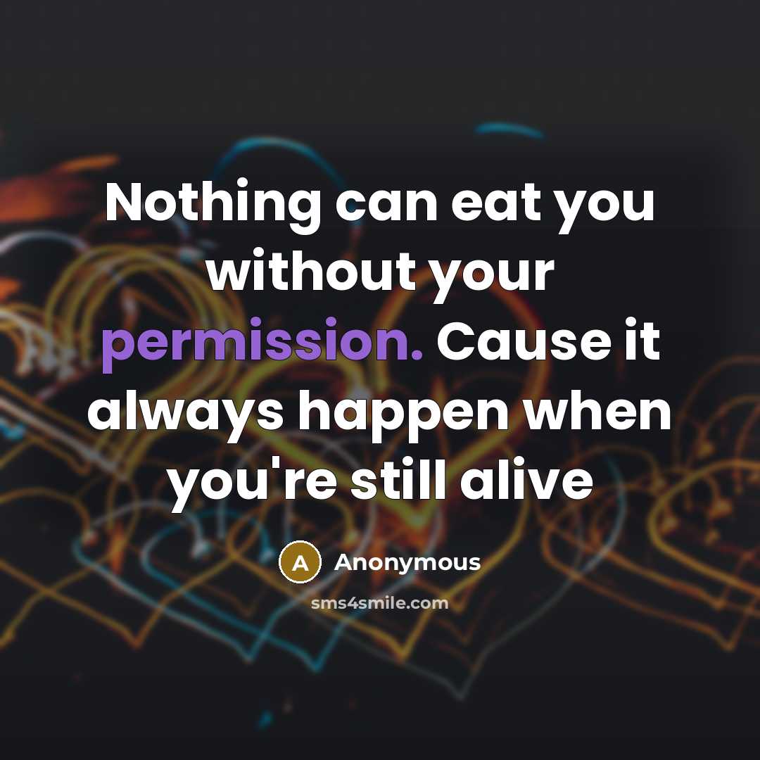 “Nothing can eat you without your permission. Cause it always happen when you're still alive” quote by Anonymous