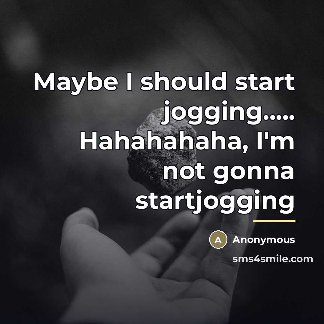 “Maybe I should start jogging..... Hahahahaha, I'm not gonna startjogging…” quote by Anonymous