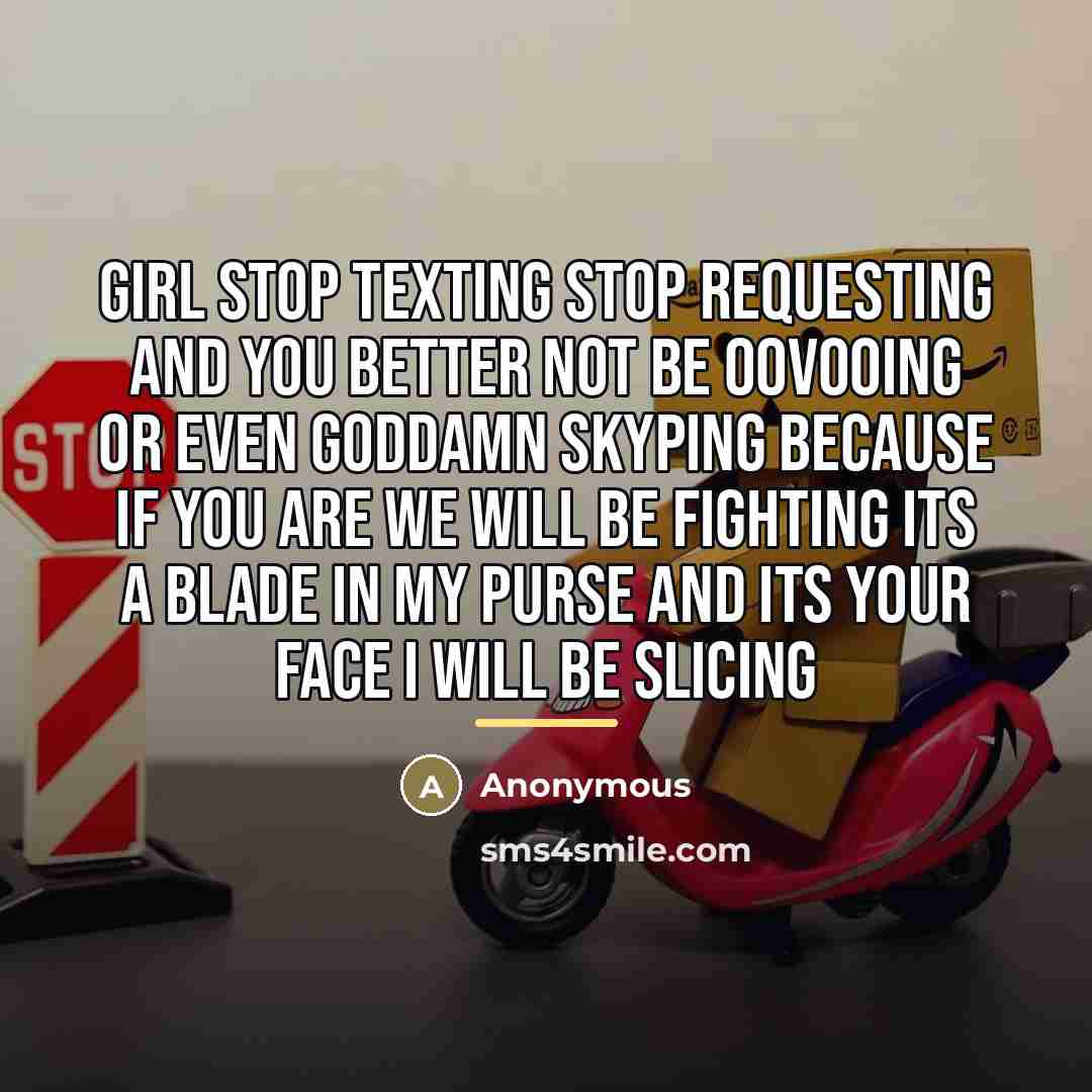 “GIRL STOP TEXTING STOP REQUESTING AND YOU BETTER NOT BE…” quote by Anonymous