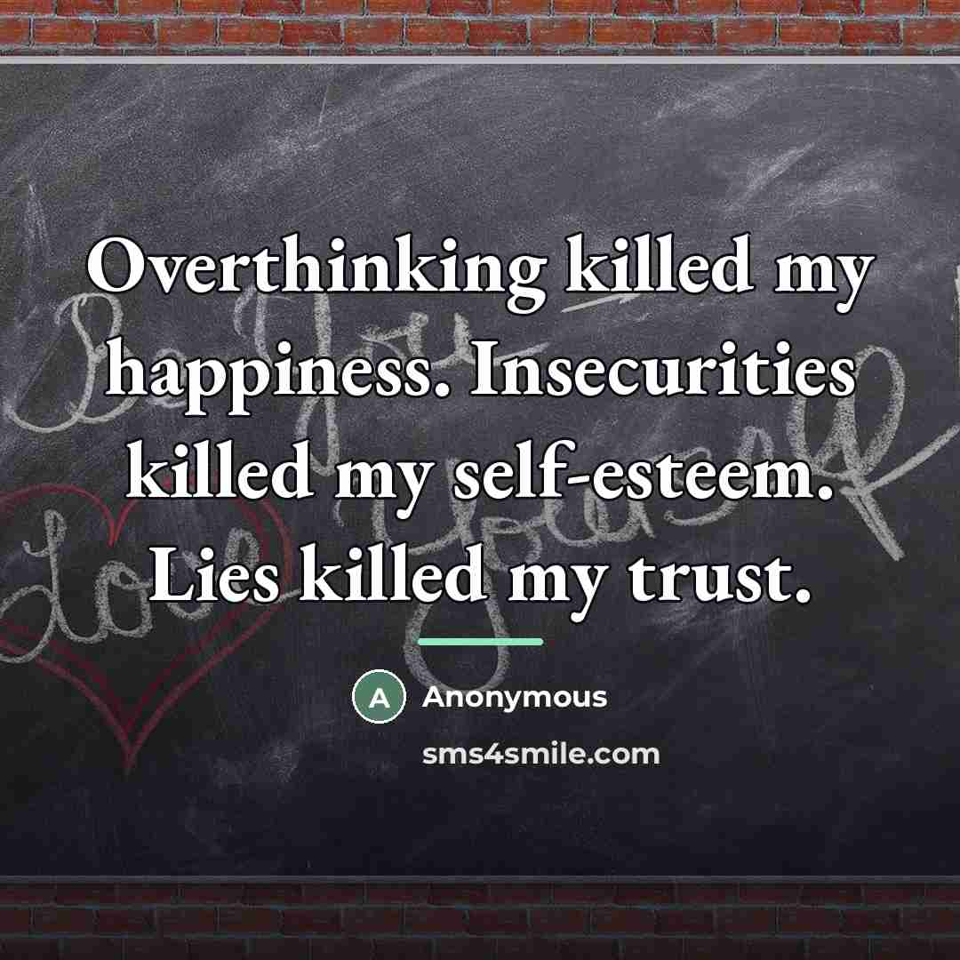 “Overthinking killed my happiness. Insecurities killed my self-esteem. Lies killed…” quote by Anonymous