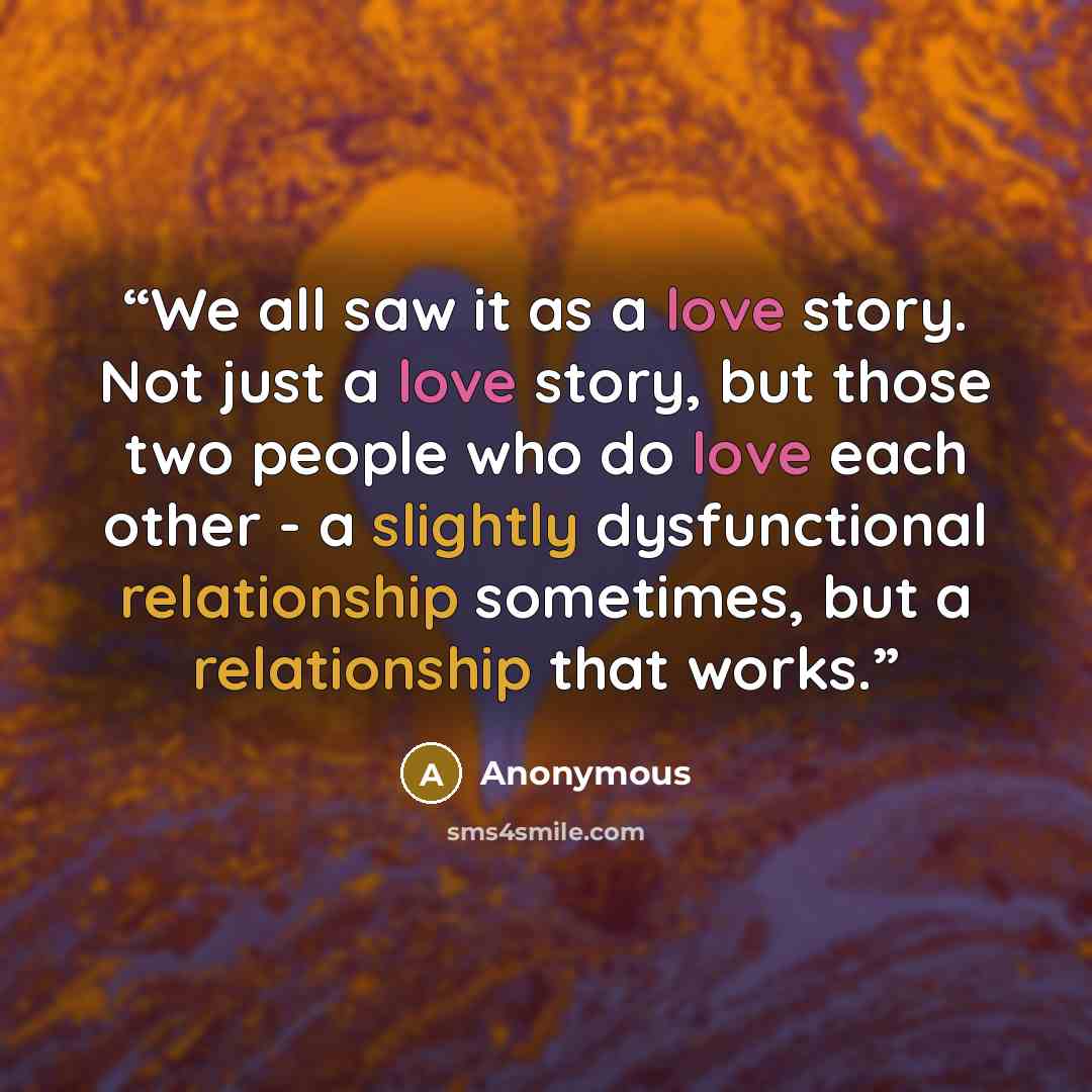 “We all saw it as a love story. Not just a love story, but those two people who do love each other - a slightly dysfunctional relationship sometimes, but a relationship that works.” quote by Anonymous