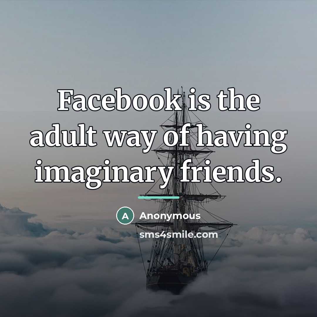 “Facebook is the adult way of having imaginary friends.…” quote by Anonymous