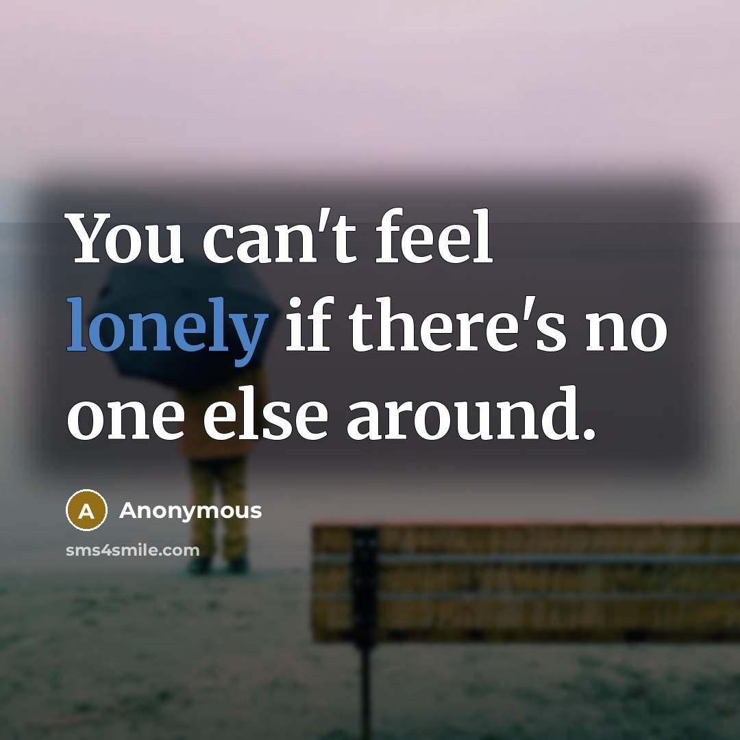“You can't feel lonely if there's no one else around.…” quote by Anonymous