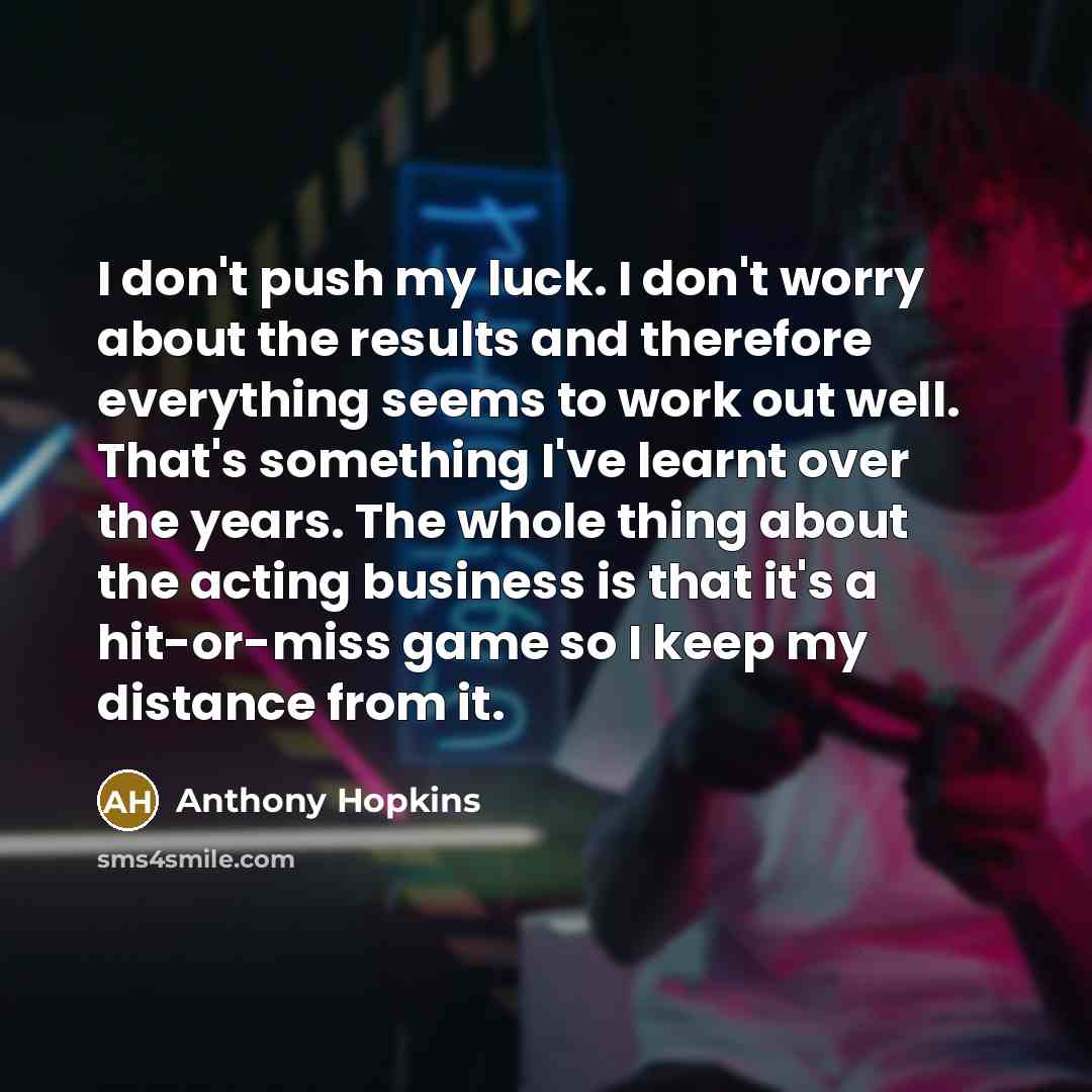 “I don't push my luck. I don't worry about the…” quote by Anthony Hopkins