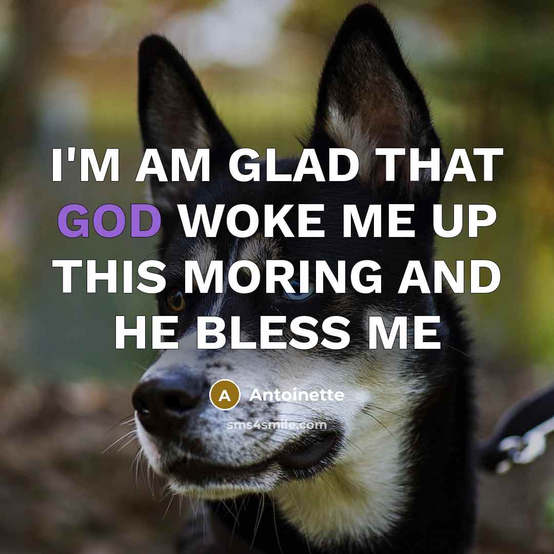 “I'M AM GLAD THAT GOD WOKE ME UP THIS MORING…” quote by ANTOINETTE