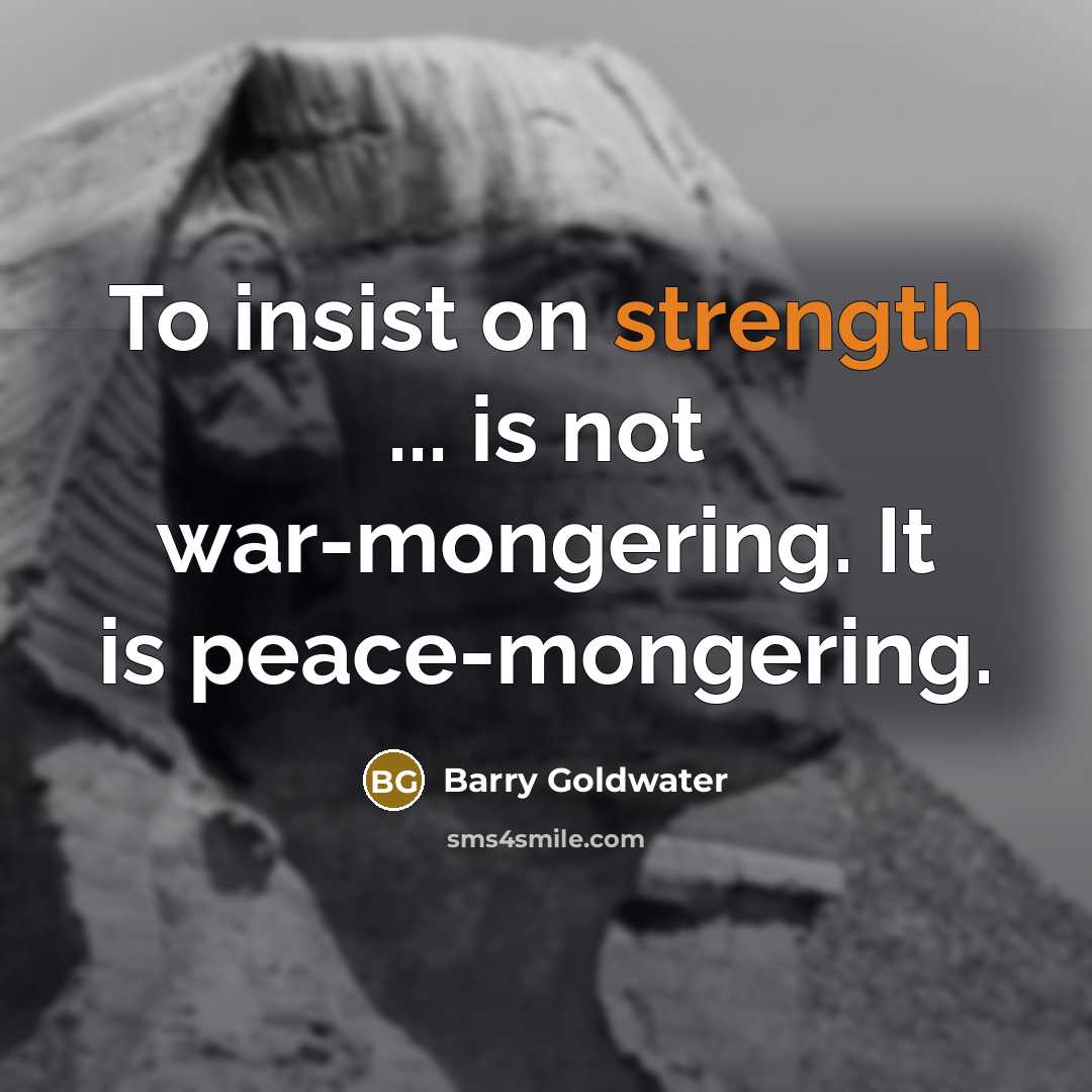 “To insist on strength ... is not war-mongering. It is…” quote by Barry Goldwater