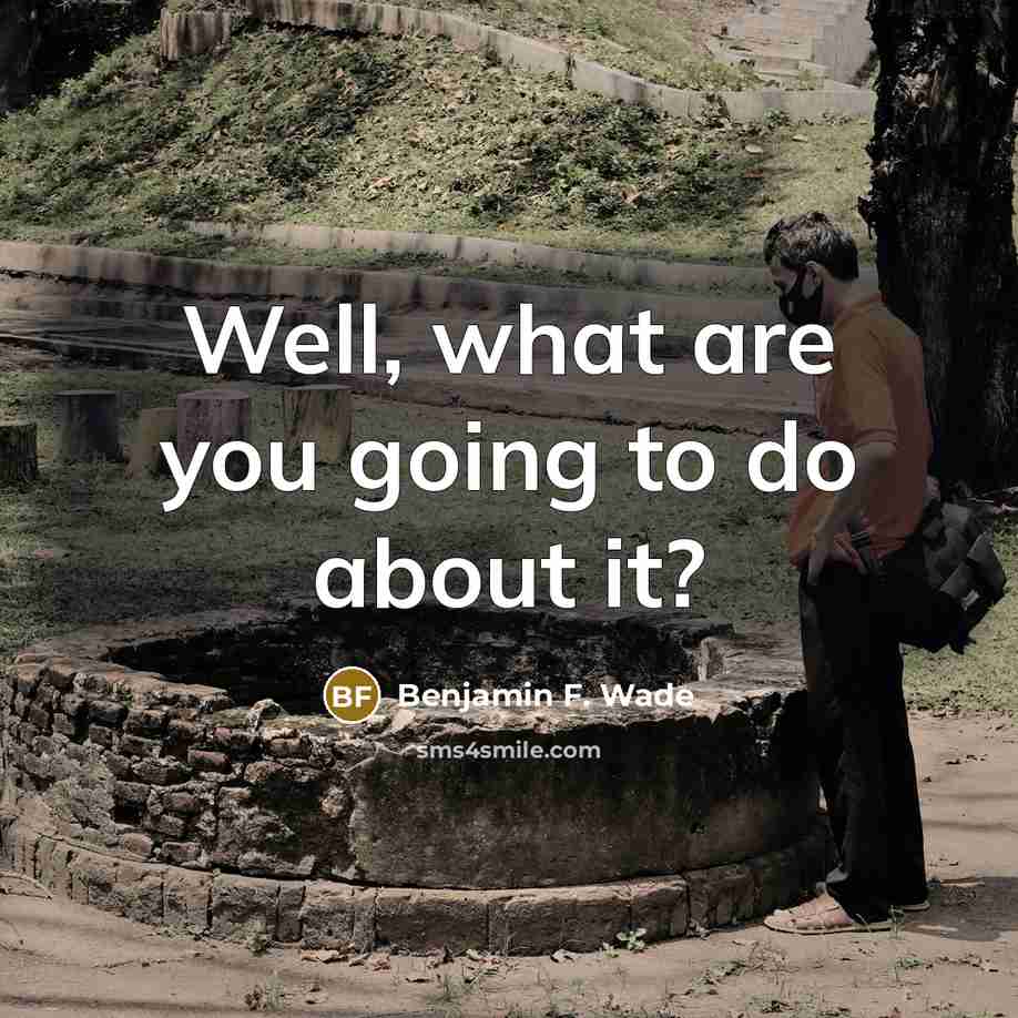 “Well, what are you going to do about it?…” quote by Benjamin F. Wade