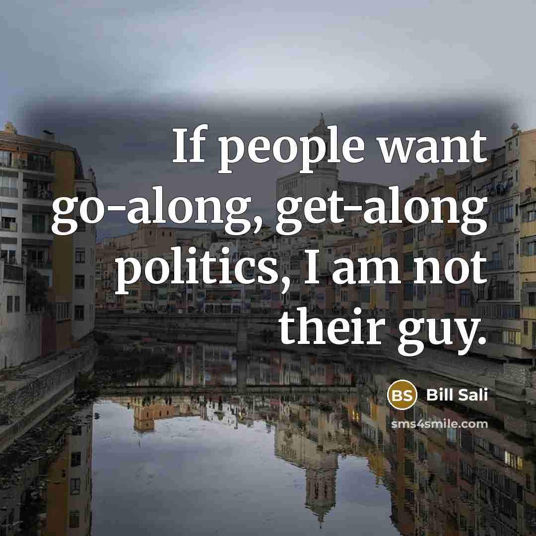 “If people want go-along, get-along politics, I am not their…” quote by Bill Sali