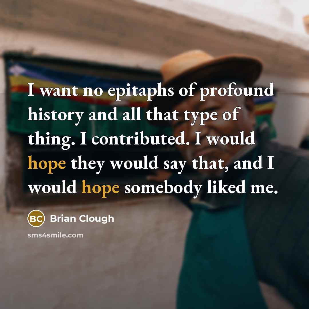 “I want no epitaphs of profound history and all that…” quote by Brian Clough