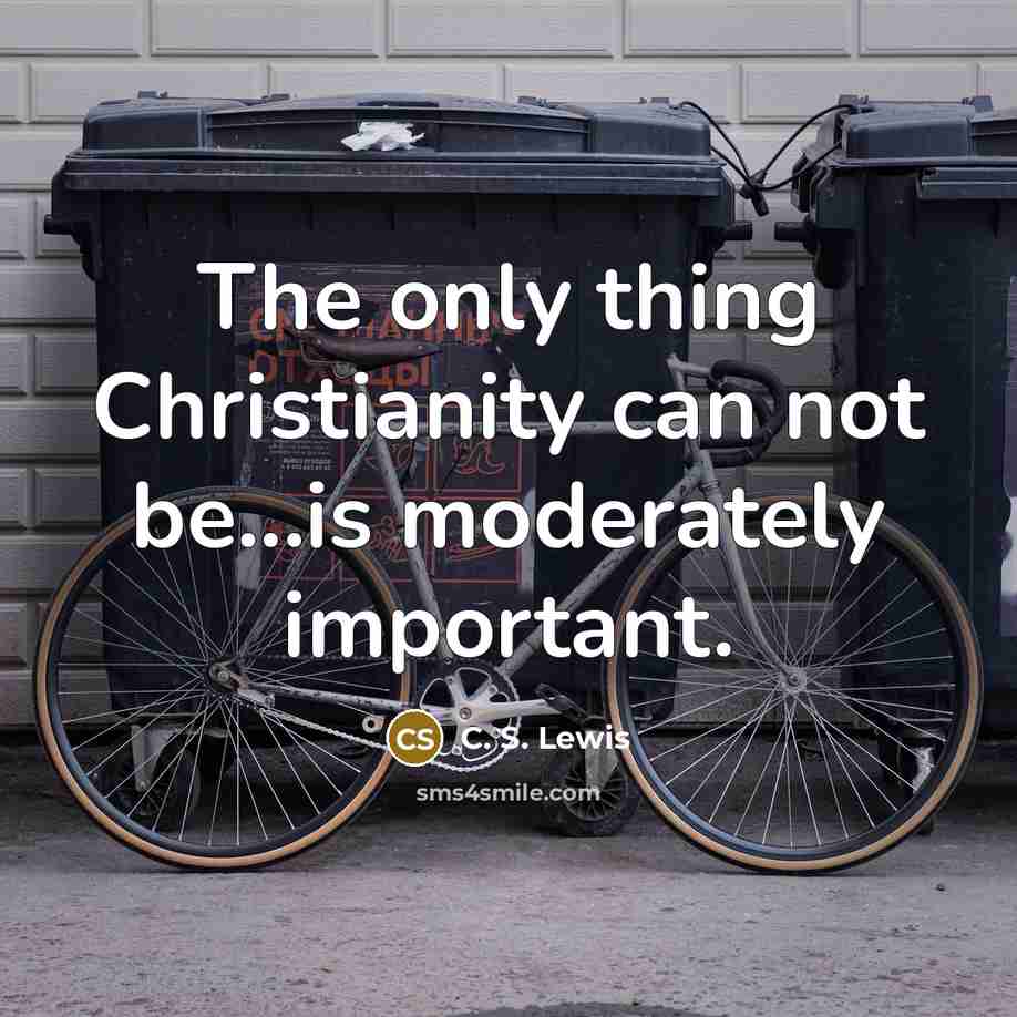 “The only thing Christianity can not be...is moderately important.…” quote by C. S. Lewis