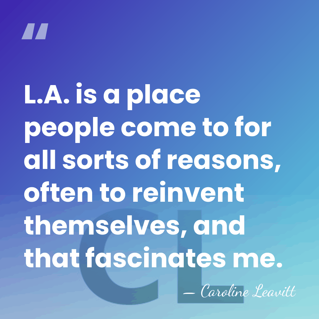 L.A. is a place people come to for all sorts of reasons,&hellip; - Caroline Leavitt