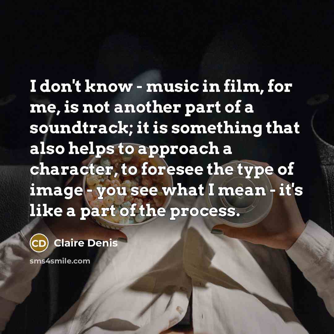 “I don't know - music in film, for me, is…” quote by Claire Denis
