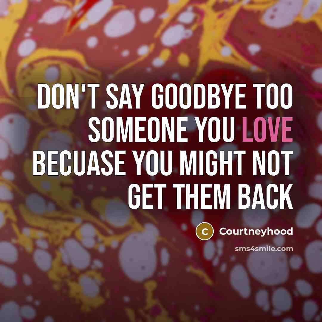 “Don't say goodbye too someone you love becuase you might…” quote by Courtneyhood