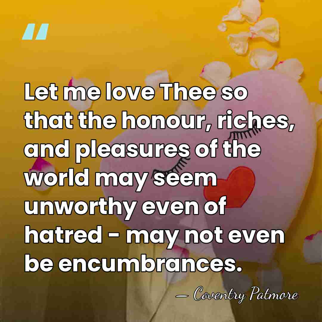 Let me love Thee so that the honour, riches, and pleasures of&hellip; - Coventry Patmore