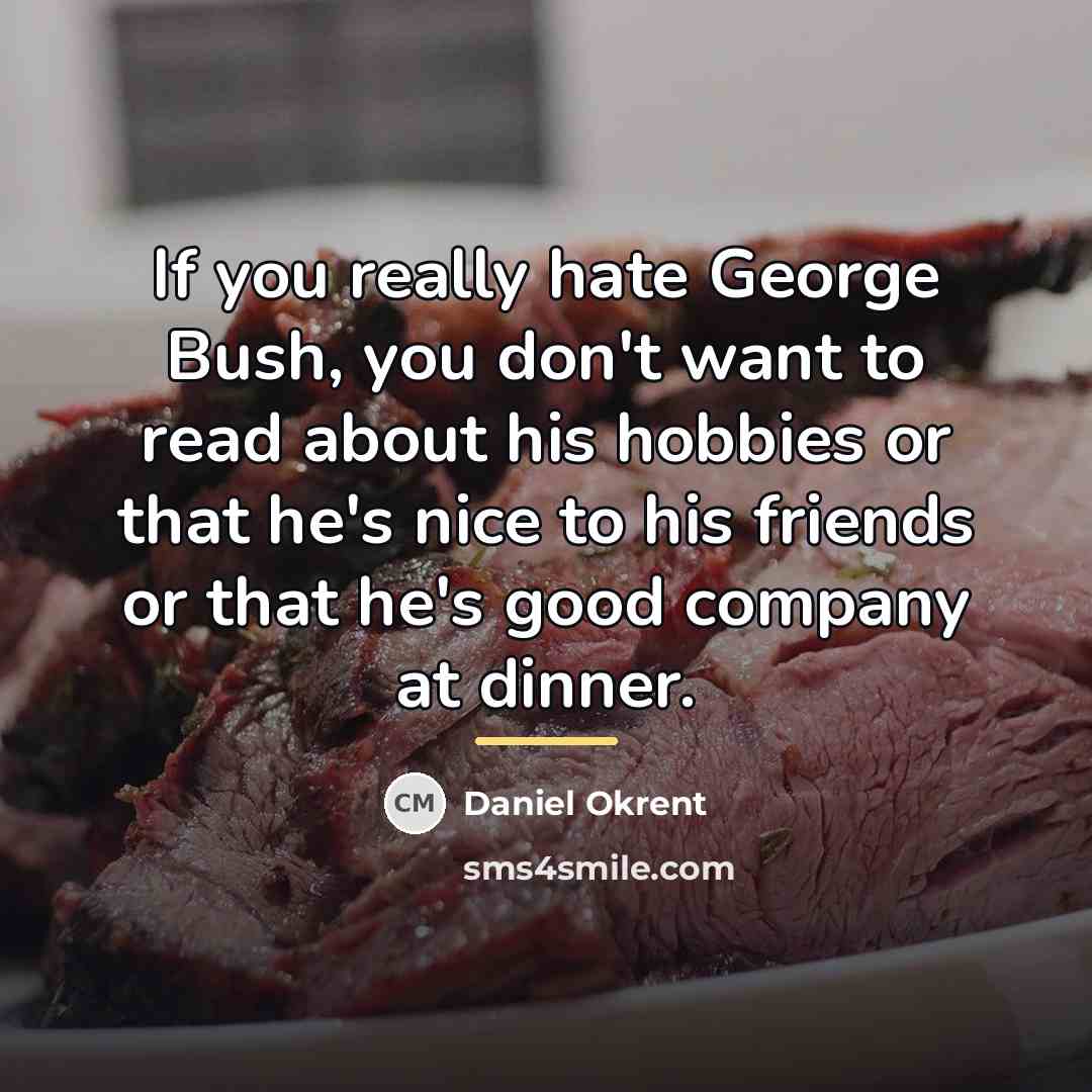 “If you really hate George Bush, you don't want to…” quote by Daniel Okrent