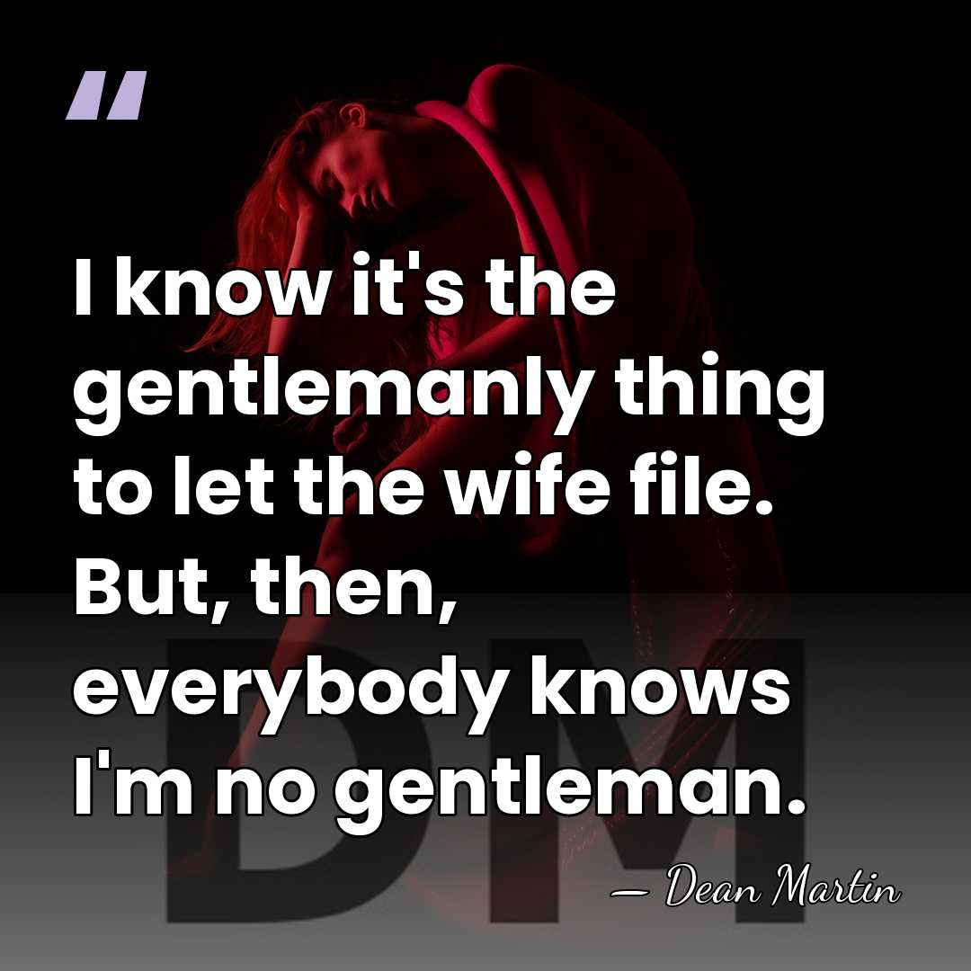I know it's the gentlemanly thing to let the wife file. But,&hellip; - Dean Martin