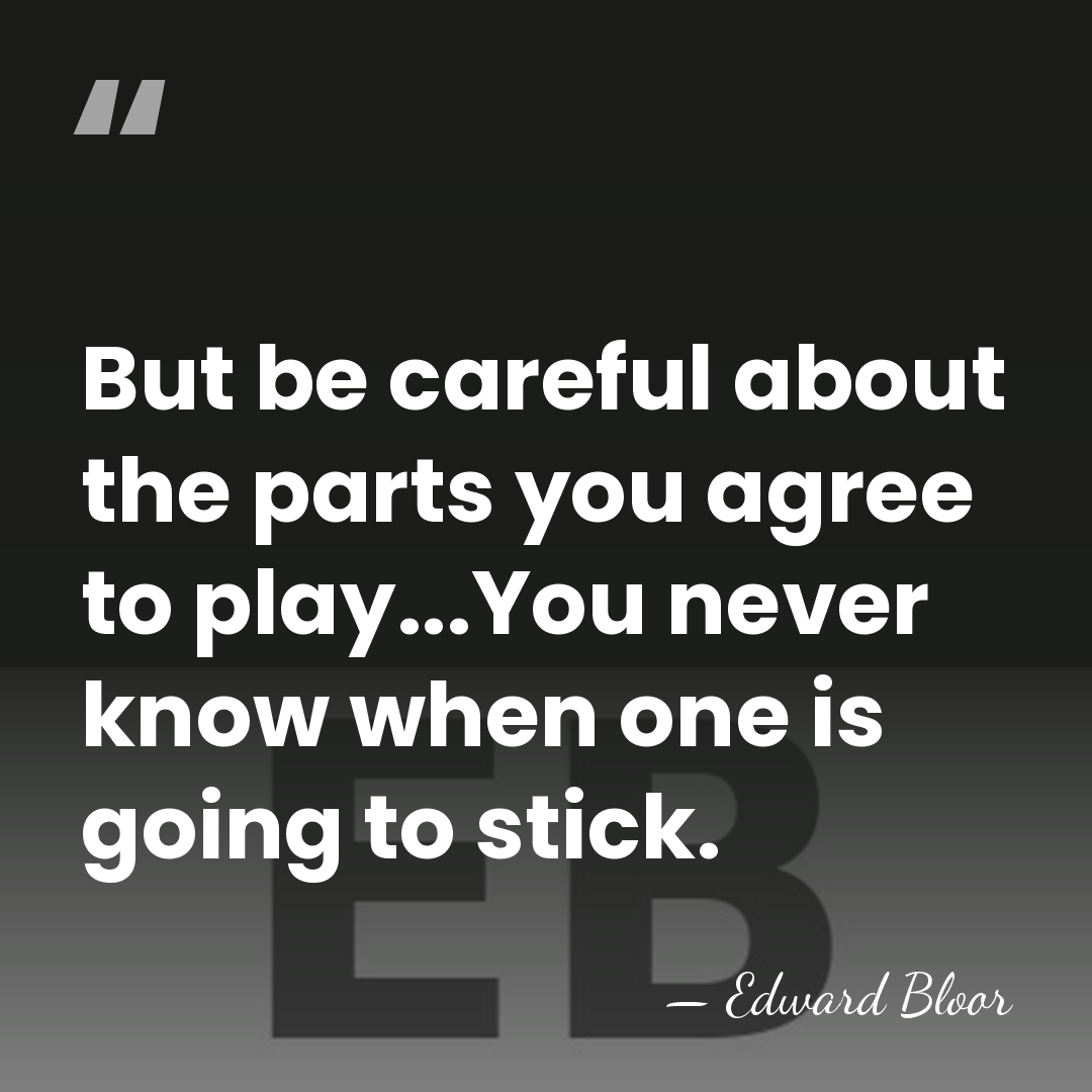 But be careful about the parts you agree to play...You never know&hellip; - Edward Bloor