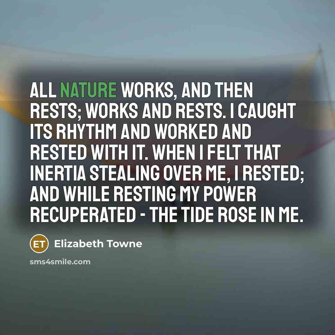 “All nature works, and then rests; works and rests. I…” quote by Elizabeth Towne