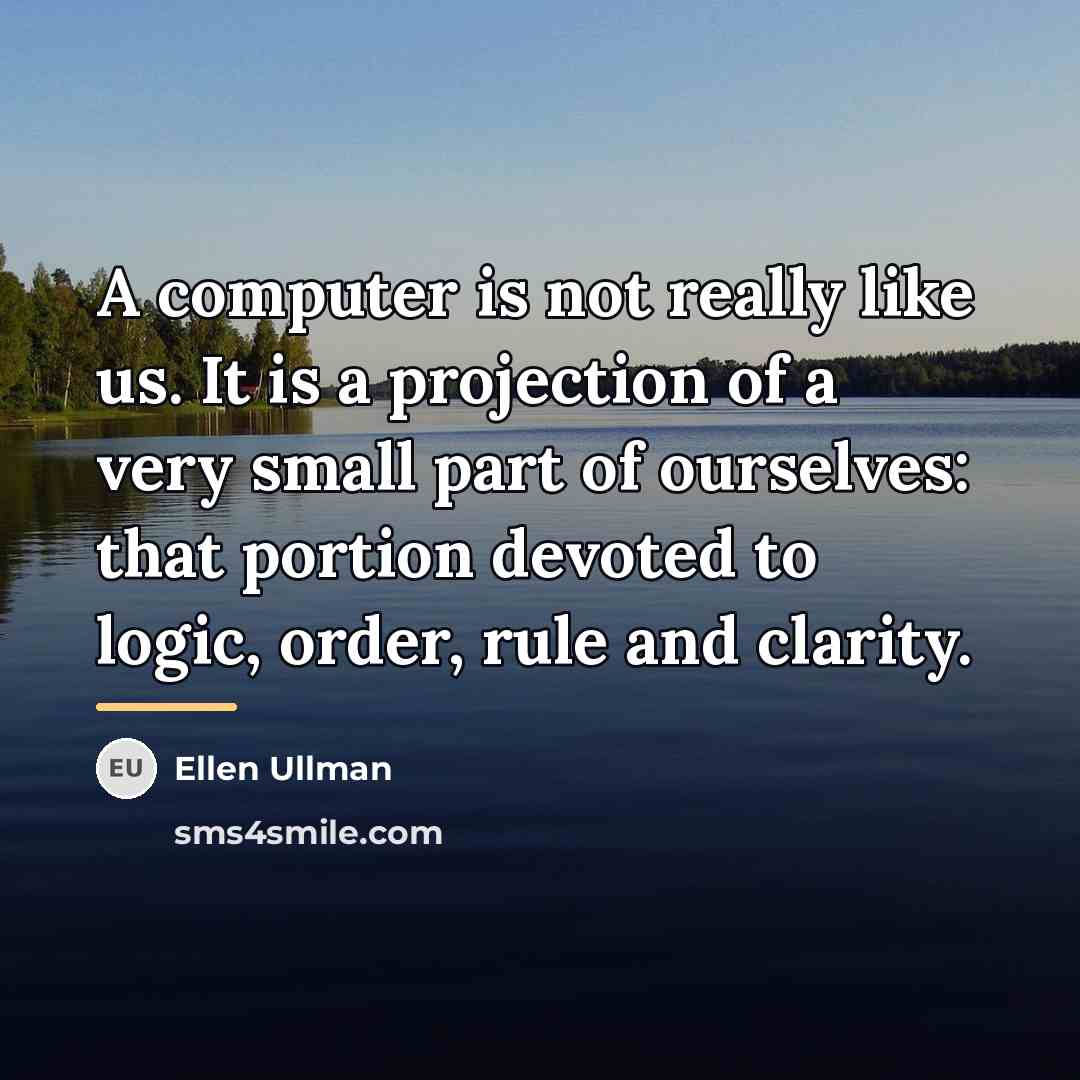 “A computer is not really like us. It is a…” quote by Ellen Ullman