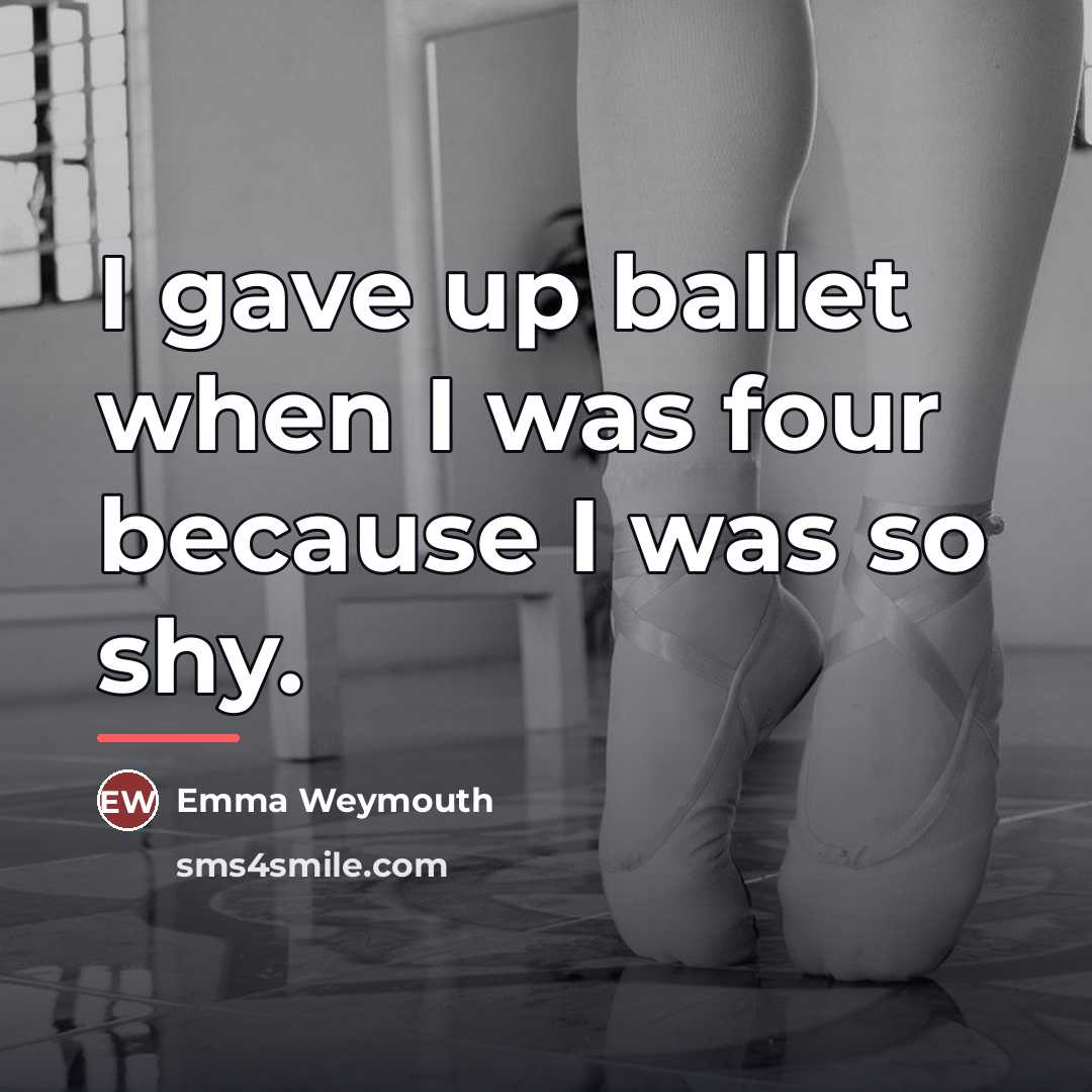 “I gave up ballet when I was four because I…” quote by Emma Weymouth