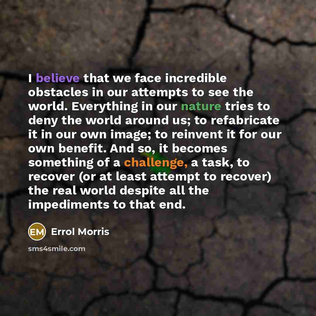 “I believe that we face incredible obstacles in our attempts…” quote by Errol Morris