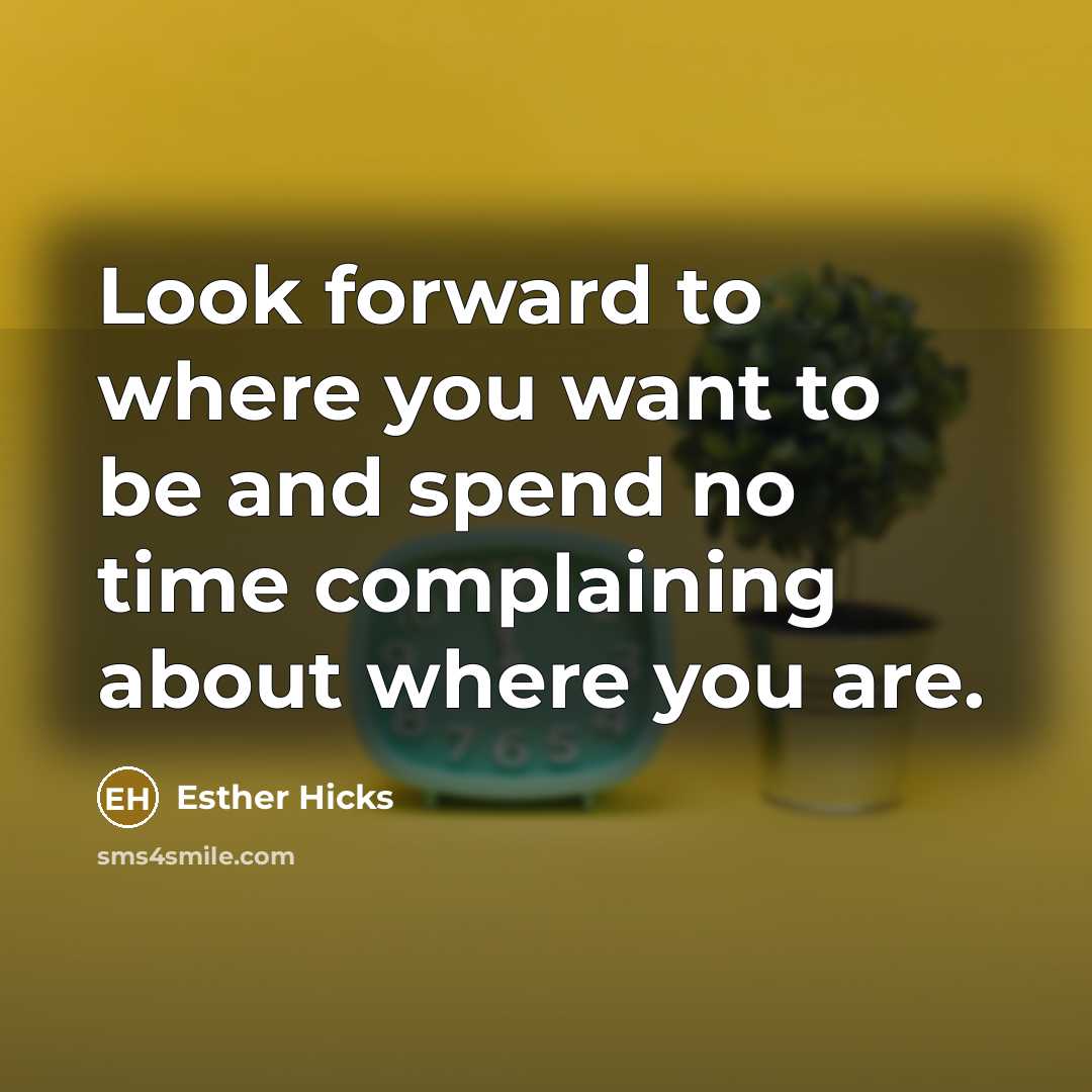 “Look forward to where you want to be and spend…” quote by Esther Hicks
