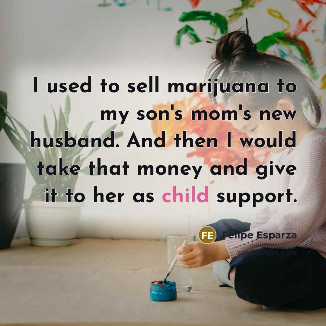 “I used to sell marijuana to my son's mom's new husband. And then I would take that money and give it to her as child support.” quote by Felipe Esparza