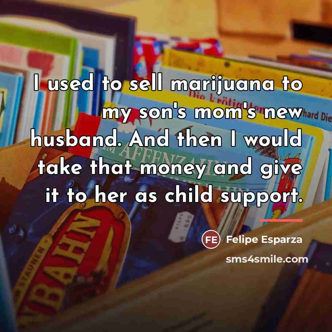 “I used to sell marijuana to my son's mom's new…” quote by Felipe Esparza