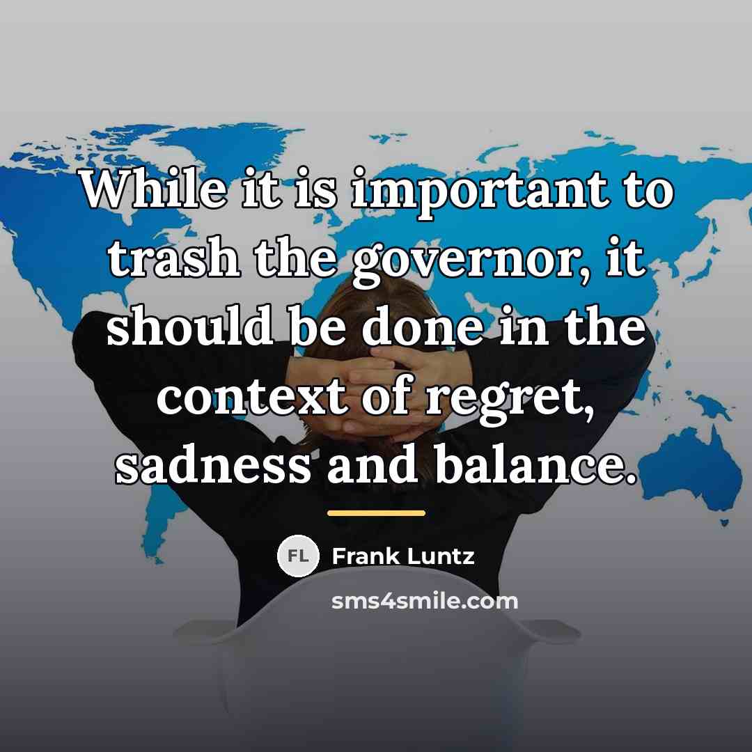 “While it is important to trash the governor, it should…” quote by Frank Luntz