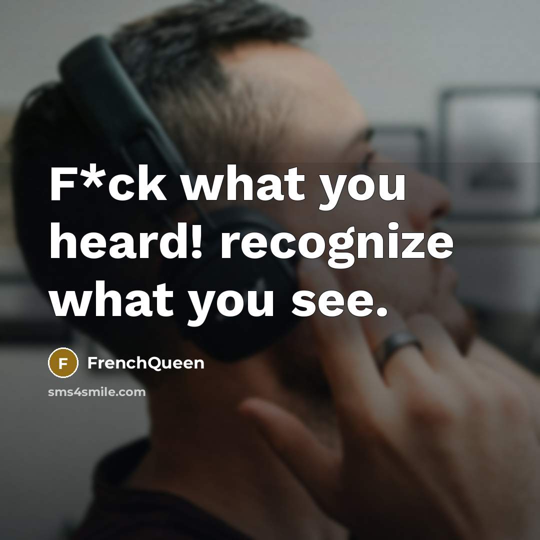 “F*ck what you heard! recognize what you see.…” quote by Frenchqueen