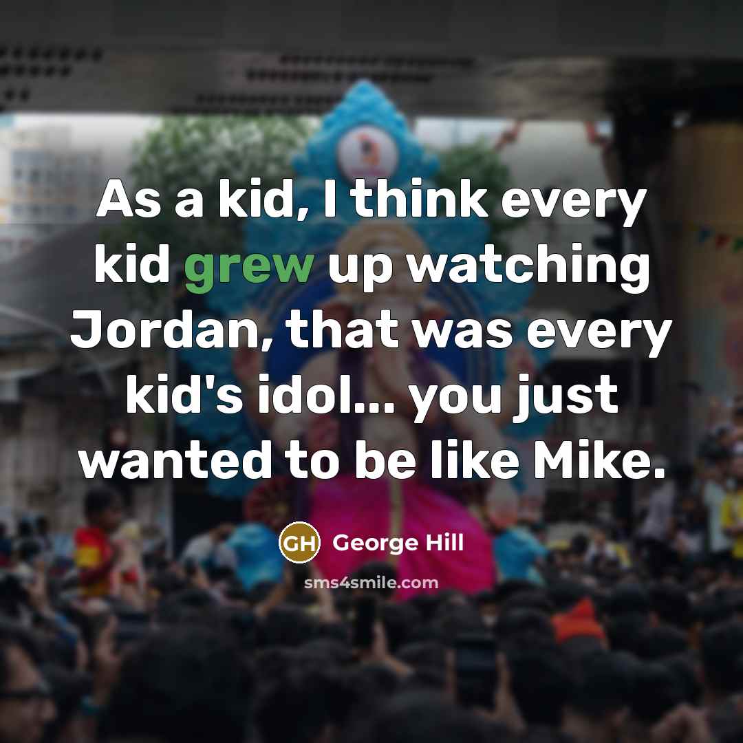 “As a kid, I think every kid grew up watching Jordan, that was every kid's idol... you just wanted to be like Mike.” quote by George Hill