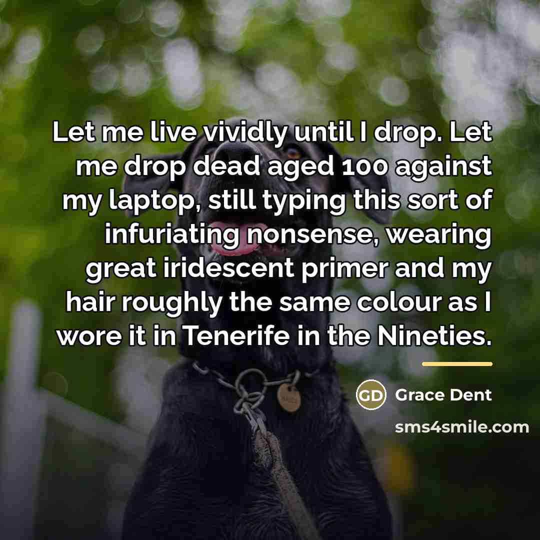 “Let me live vividly until I drop. Let me drop…” quote by Grace Dent