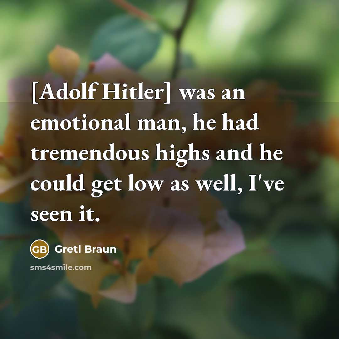 “[Adolf Hitler] was an emotional man, he had tremendous highs…” quote by Gretl Braun