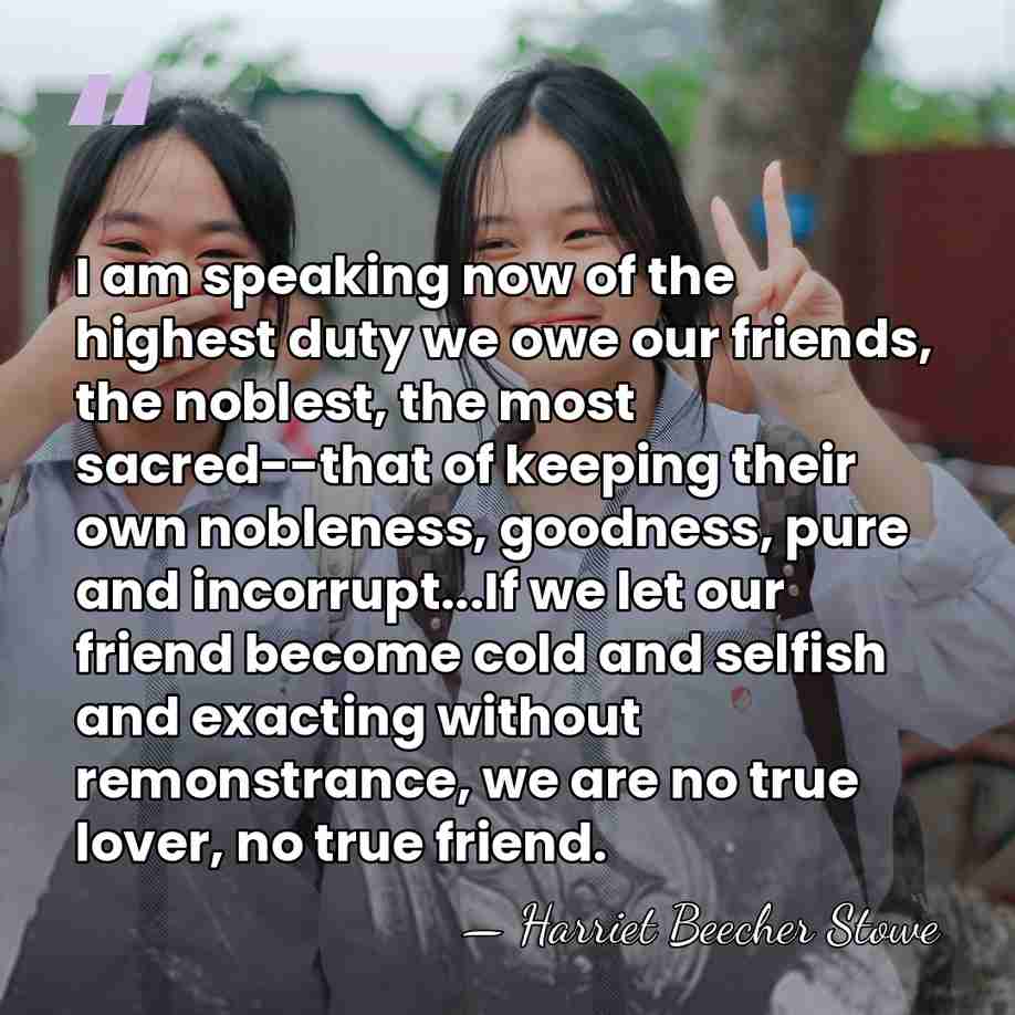 I am speaking now of the highest duty we owe our friends,&hellip; - Harriet Beecher Stowe