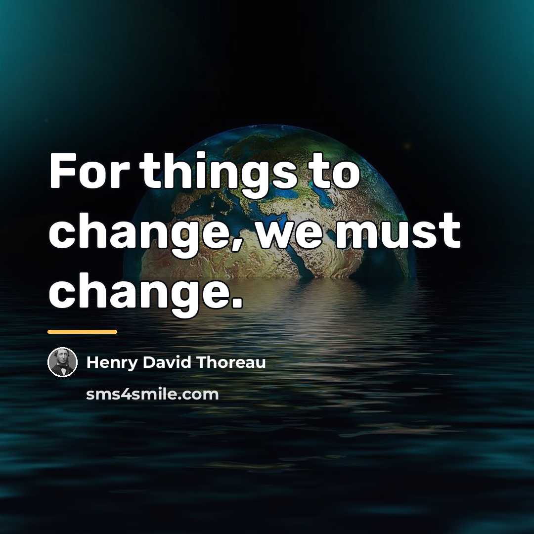 “For things to change, we must change.…” quote by Henry David Thoreau