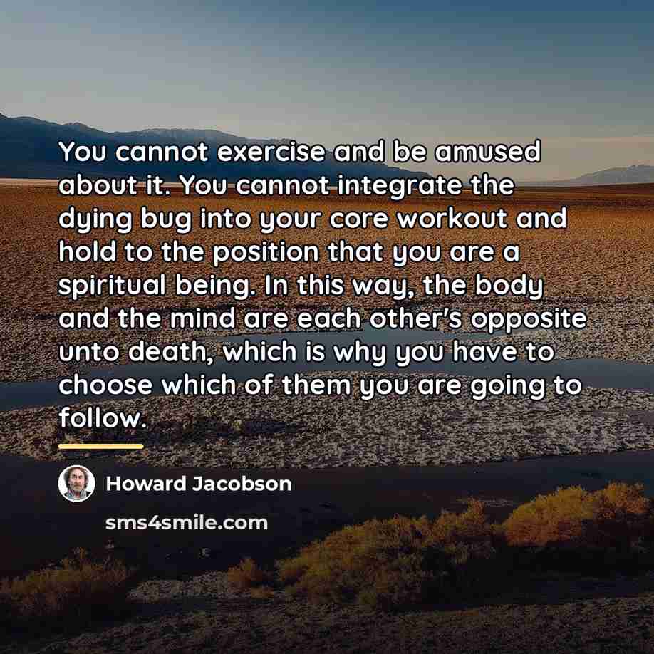 “You cannot exercise and be amused about it. You cannot…” quote by Howard Jacobson