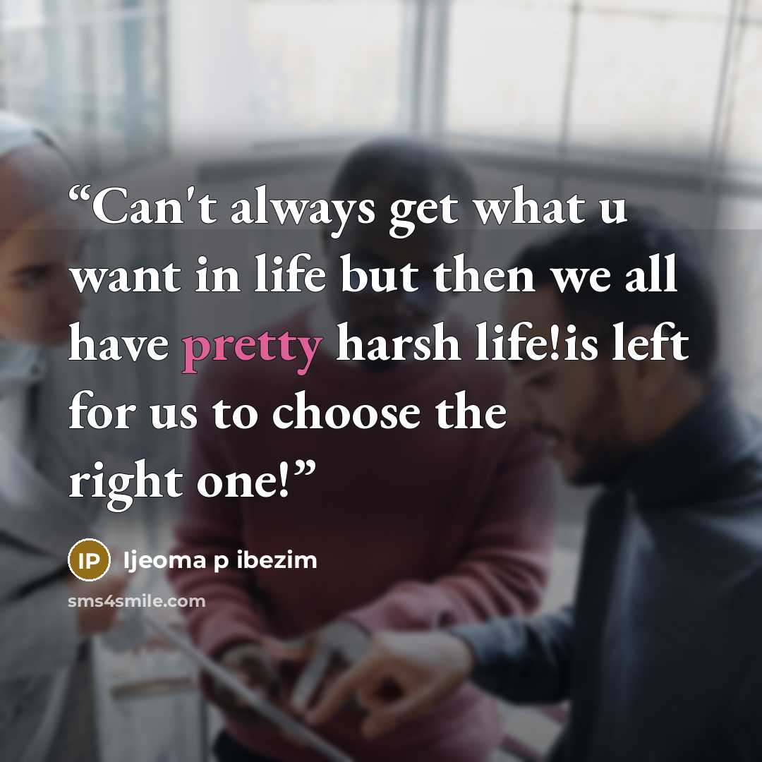 “Can't always get what u want in life but then we all have pretty harsh life!is left for us to choose the right one!” quote by Ijeoma p ibezim